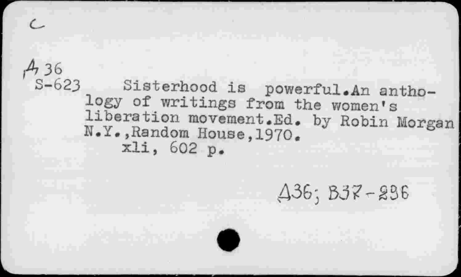 ﻿A
S-62J Sisterhood is powerful.An anthology of writings from the women’s liberation movement«Ed» by Robin Morgan N.Y.,Random House,1970.
xli, 602 p.
436;